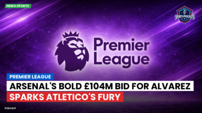 Premier League Podcast: Premier League : Arsenal's Bold £104m Bid for Alvarez Sparks Atletico's Fury