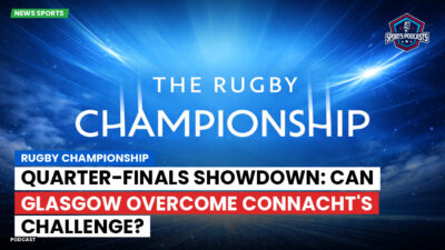 Rugby Championship Podcast: Rugby Championship : Quarter-finals Showdown: Can Glasgow Overcome Connacht's Challenge?