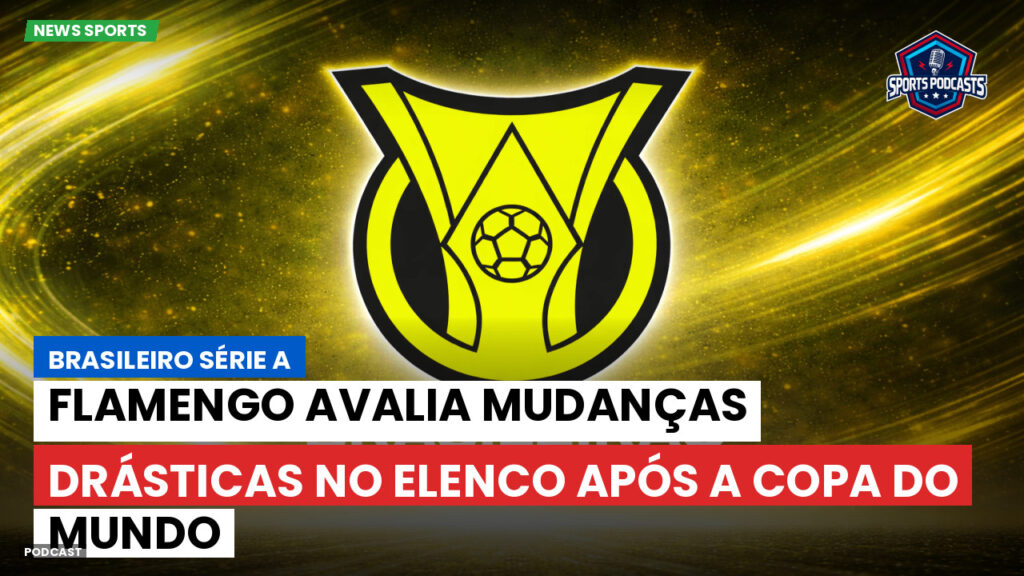 Brasileiro Serie A Podcast: Flamengo avalia mudanças drásticas no elenco após a Copa do Mundo