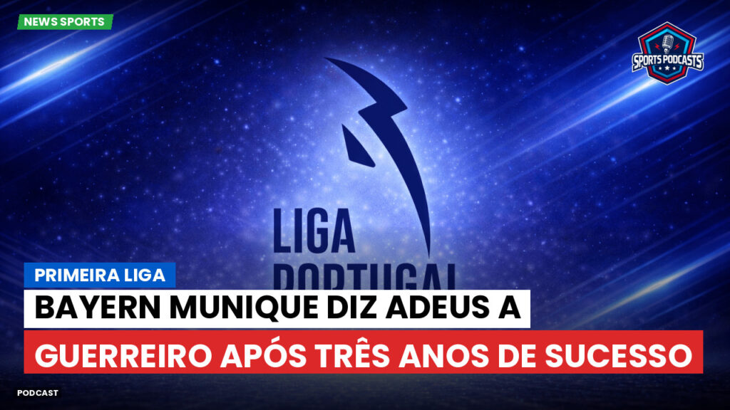 Primeira Liga Podcast: Primeira Liga : Bayern Munique diz adeus a Guerreiro após três anos de sucesso