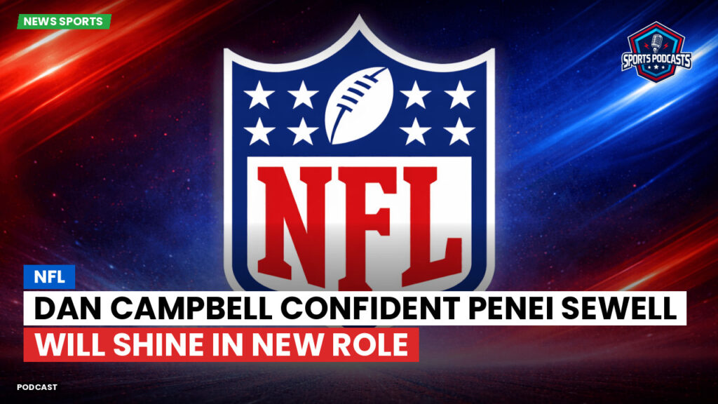 Nfl Podcast: NFL : Dan Campbell Confident Penei Sewell Will Shine in New Role