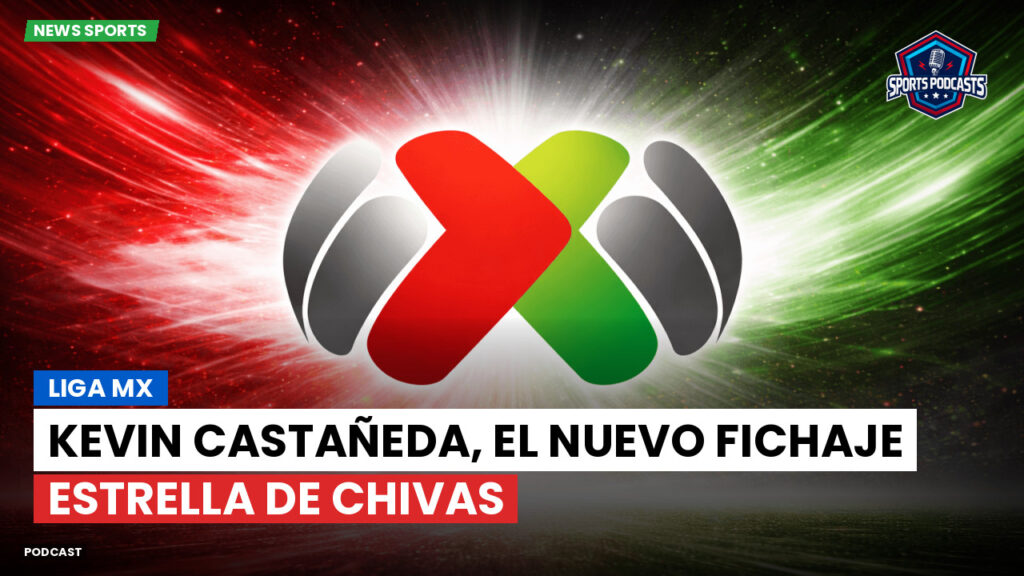 Liga Mx Podcast: Kevin Castañeda, el nuevo fichaje estrella de Chivas