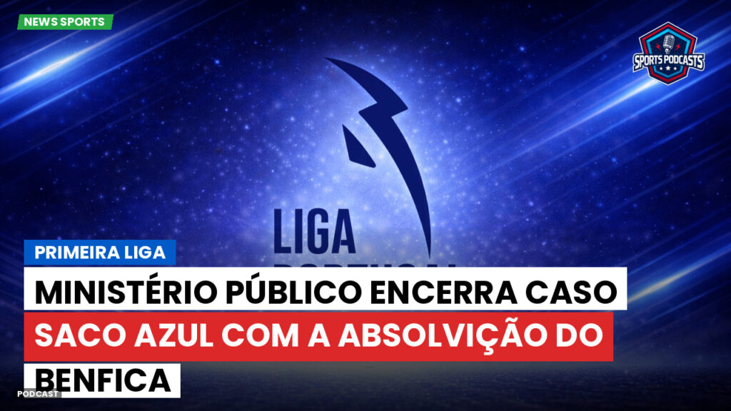 Primeira Liga Podcast: Ministério Público encerra caso Saco Azul com a absolvição do Benfica