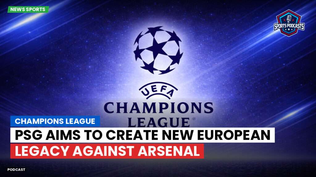 Champions League Podcast: PSG aims to create new European legacy against Arsenal