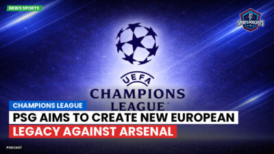 Champions League Podcast: PSG aims to create new European legacy against Arsenal