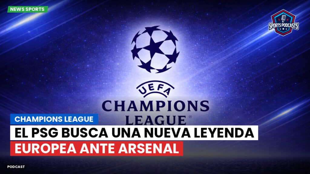 Champions League Podcast: El PSG busca una nueva leyenda europea ante Arsenal