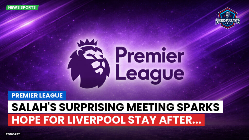 Premier League Podcast: Premier League : Salah's Surprising Meeting Sparks Hope for Liverpool Stay After...