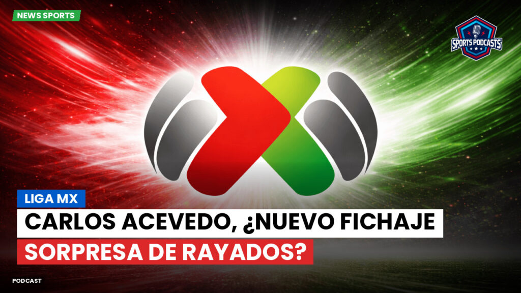 Liga Mx Podcast: Carlos Acevedo, ¿nuevo fichaje sorpresa de Rayados?