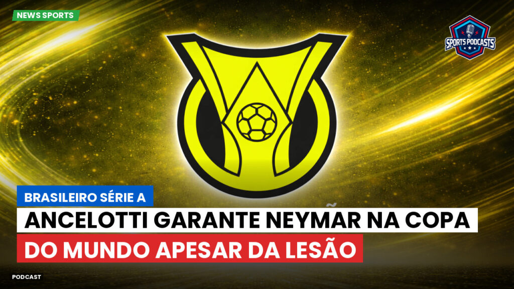 Brasileiro Serie A Podcast: Ancelotti garante Neymar na Copa do Mundo apesar da lesão