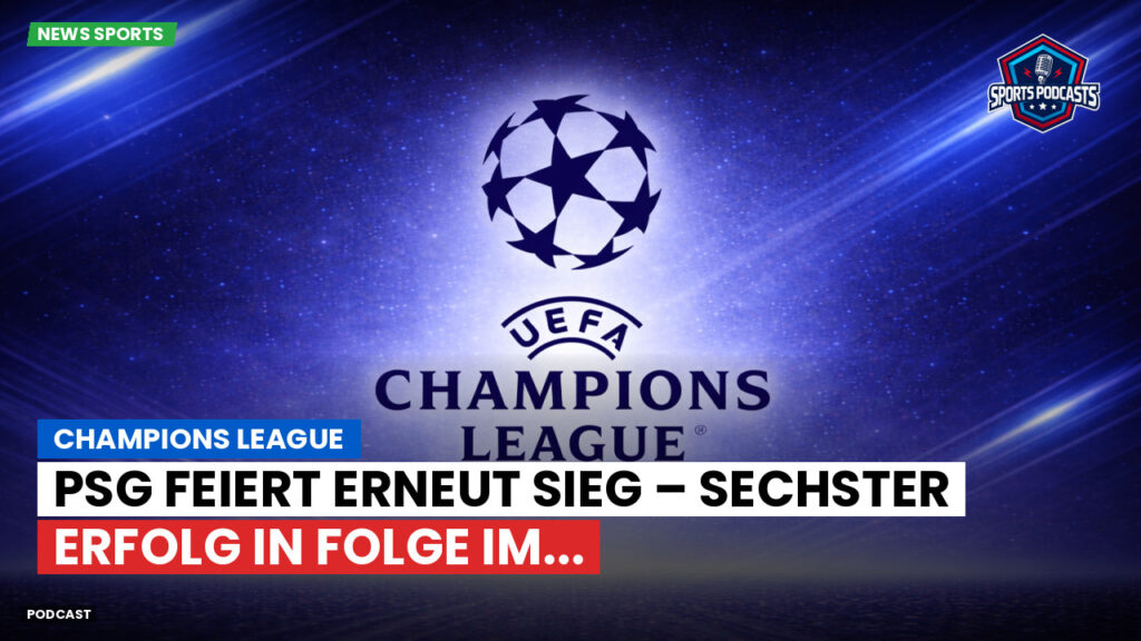Champions League Podcast: Champions League : PSG feiert erneut Sieg – sechster Erfolg in Folge im...