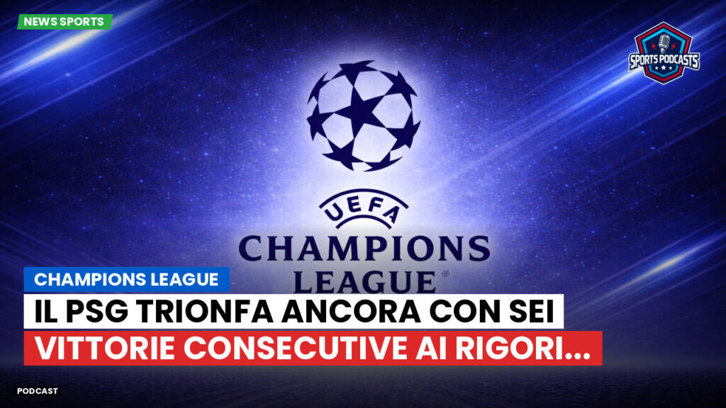Champions League Podcast: Champions League : Il PSG trionfa ancora con sei vittorie consecutive ai rigori...