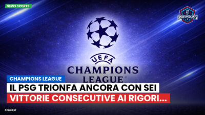 Champions League Podcast: Champions League : Il PSG trionfa ancora con sei vittorie consecutive ai rigori...