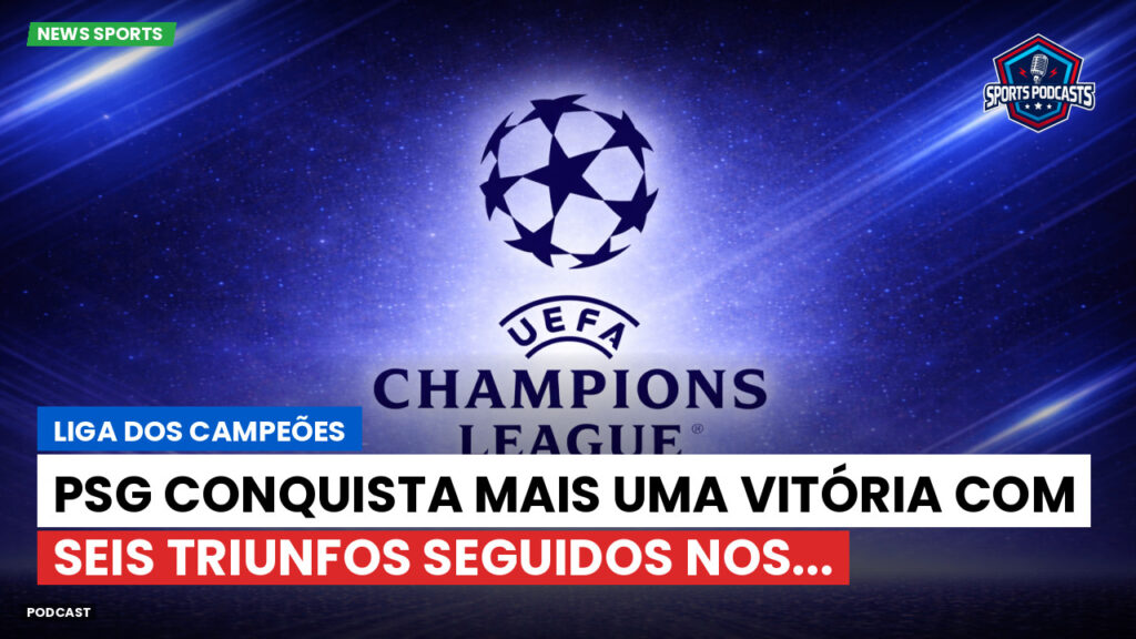 Champions League Podcast: Liga dos Campeões: PSG conquista mais uma vitória com seis triunfos seguidos nos...