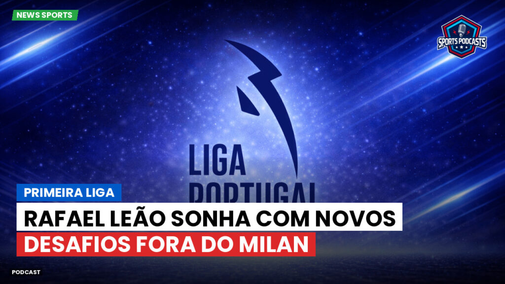 Primeira Liga Podcast: Primeira Liga : Rafael Leão sonha com novos desafios fora do Milan