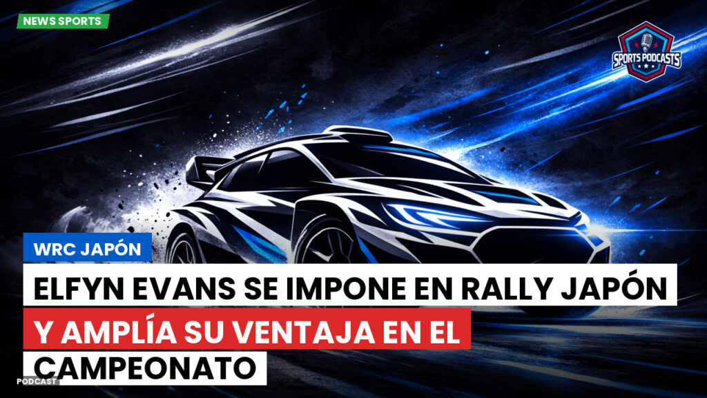 Wrc Podcast: WRC Japón : Elfyn Evans se impone en Rally Japón y amplía su ventaja en el campeonato
