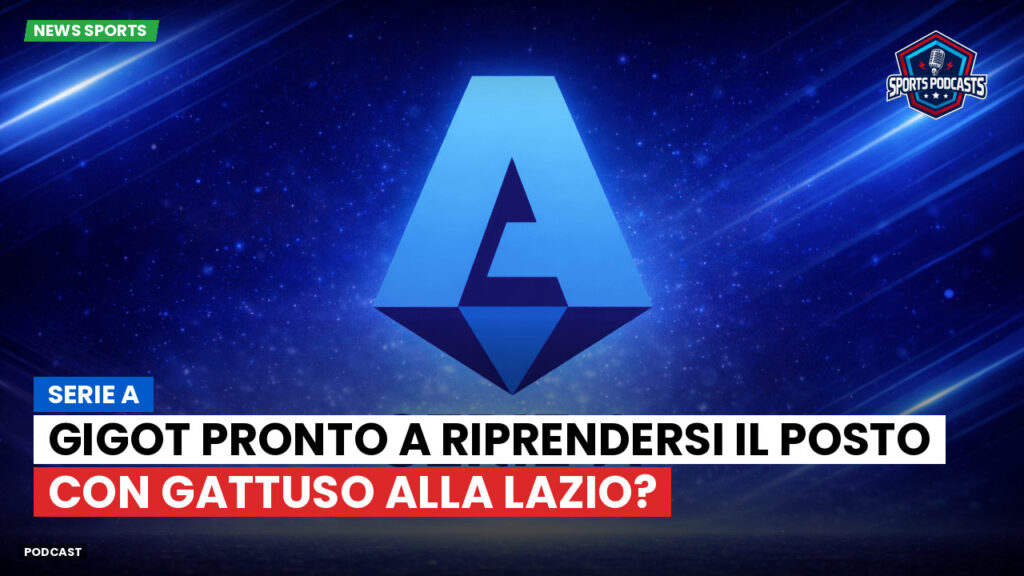 Serie A Podcast: Serie A : Gigot pronto a riprendersi il posto con Gattuso alla Lazio?