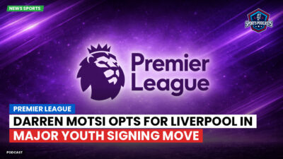 Premier League Podcast: Premier League : Darren Motsi opts for Liverpool in major youth signing move