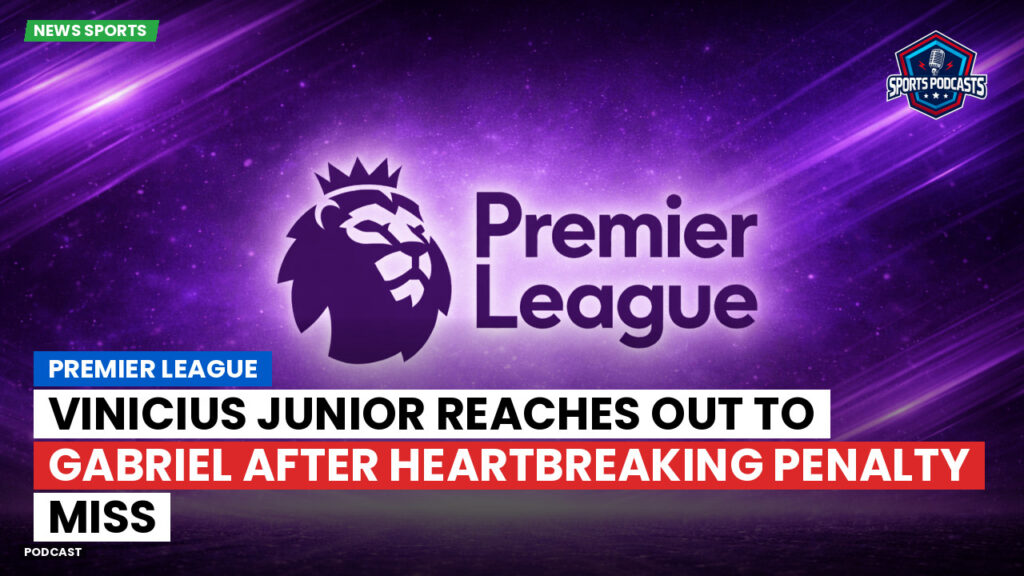 Premier League Podcast: Premier League : Vinicius Junior reaches out to Gabriel after heartbreaking penalty miss