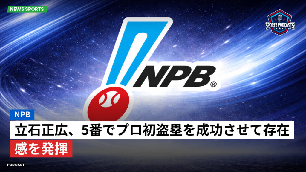 Npb Podcast: NPB : 立石正広、5番でプロ初盗塁を成功させて存在感を発揮