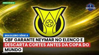 Brasileirão Série A Podcast: CBF garante Neymar no elenco e descarta cortes antes da Copa do Mundo