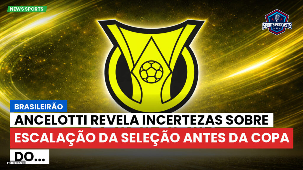 Brasileiro Serie A Podcast: Brasileirão : Ancelotti revela incertezas sobre escalação da Seleção antes da Copa do...
