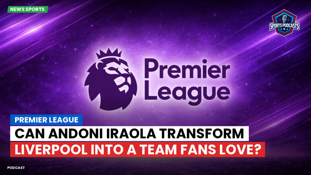 Premier League Podcast: Premier League : Can Andoni Iraola Transform Liverpool into a Team Fans Love?