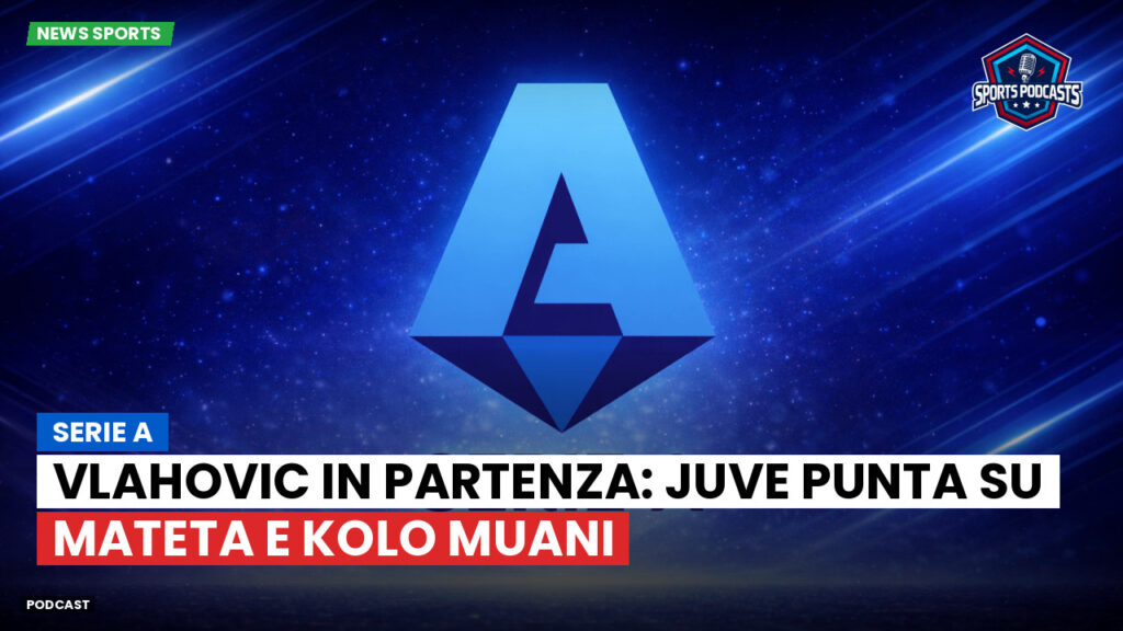 Serie A Podcast: Serie A : Vlahovic in partenza: Juve punta su Mateta e Kolo Muani