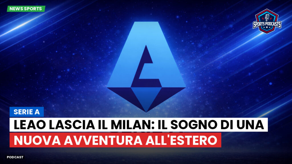Serie A Podcast: Serie A : Leao lascia il Milan: il sogno di una nuova avventura all'estero