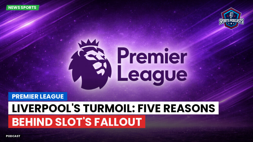 Premier League Podcast: Premier League : Liverpool's Turmoil: Five Reasons Behind Slot's Fallout