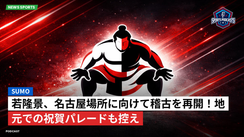 Sumo Podcast: 若隆景、名古屋場所に向けて稽古を再開！地元での祝賀パレードも控え