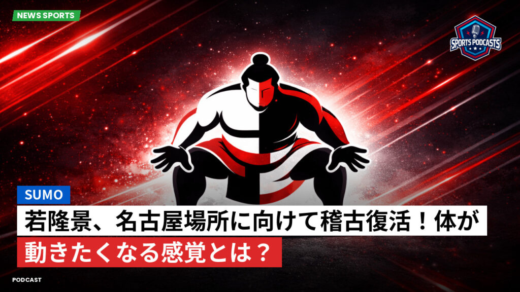 Sumo Podcast: 若隆景、名古屋場所に向けて稽古復活！体が動きたくなる感覚とは？