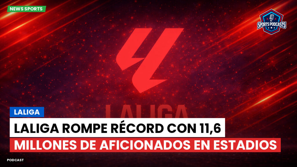 Laliga Podcast: LaLiga rompe récord con 11,6 millones de aficionados en estadios