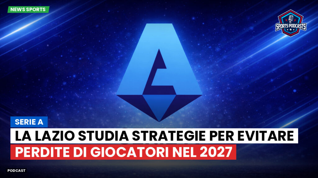Serie A Podcast: Serie A : La Lazio studia strategie per evitare perdite di giocatori nel 2027
