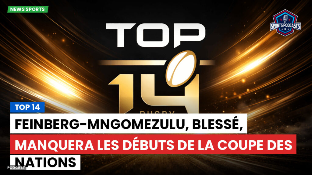 Top 14 Podcast: Top 14 : Feinberg-Mngomezulu, blessé, manquera les débuts de la Coupe des nations