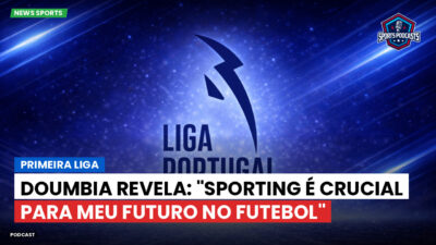 Primeira Liga Podcast: Primeira Liga : Doumbia revela: "Sporting é crucial para meu futuro no futebol"
