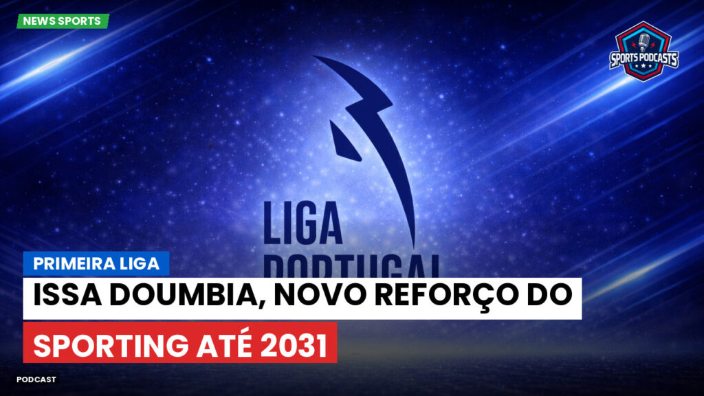 Primeira Liga Podcast: Primeira Liga : Issa Doumbia, novo reforço do Sporting até 2031