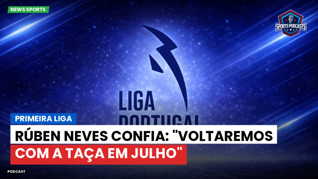 Primeira Liga Podcast: Primeira Liga : Rúben Neves confia: "Voltaremos com a taça em julho"