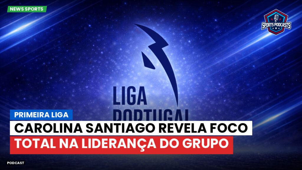 Primeira Liga Podcast: Primeira Liga : Carolina Santiago revela foco total na liderança do grupo