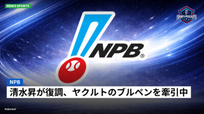 NPB Podcast: NPB : 清水昇が復調、ヤクルトのブルペンを牽引中