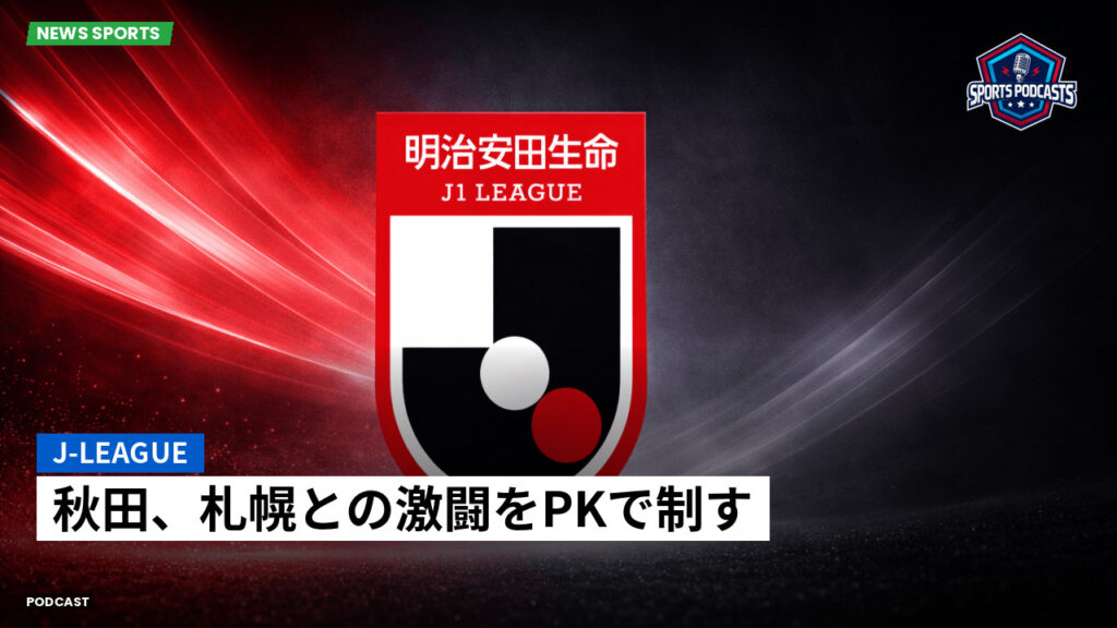 J League Podcast: J-League : 秋田、札幌との激闘をPKで制す