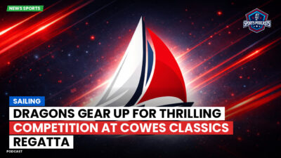 Sailing Podcast: Dragons Gear Up for Thrilling Competition at Cowes Classics Regatta