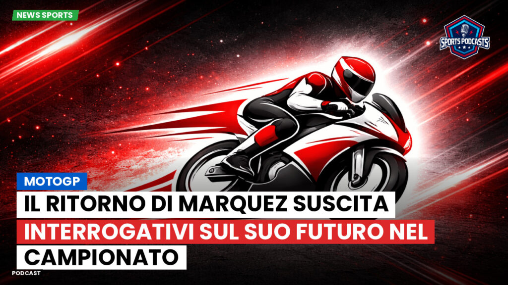 Motogp Podcast: MotoGP: Il ritorno di Marquez suscita interrogativi sul suo futuro nel campionato