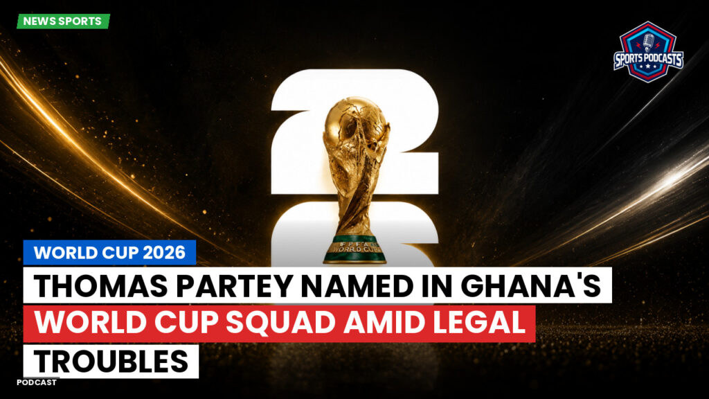 World Cup 2026 Podcast: World Cup 2026 : Thomas Partey named in Ghana's World Cup squad amid legal troubles