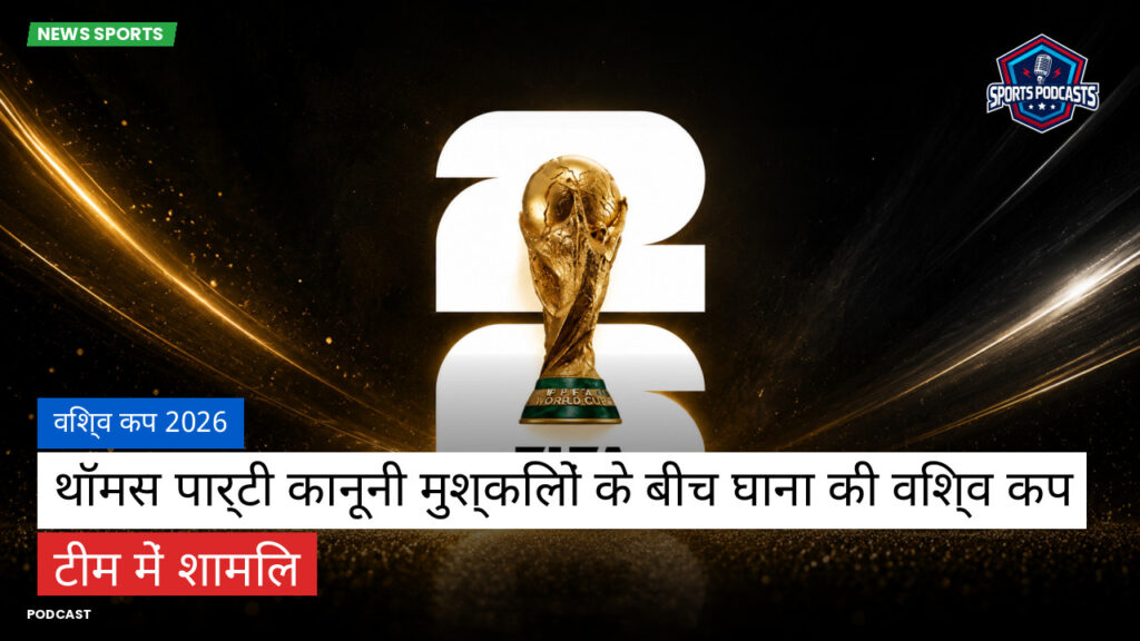 World Cup 2026 Podcast: विश्व कप 2026 : थॉमस पार्टी कानूनी मुश्किलों के बीच घाना की विश्व कप टीम में शामिल