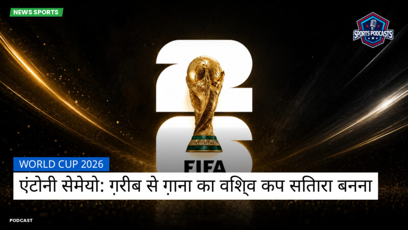 World Cup 2026 Podcast: World Cup 2026 : एंटोनी सेमेयो: ग़रीब से ग़ाना का विश्व कप सितारा बनना