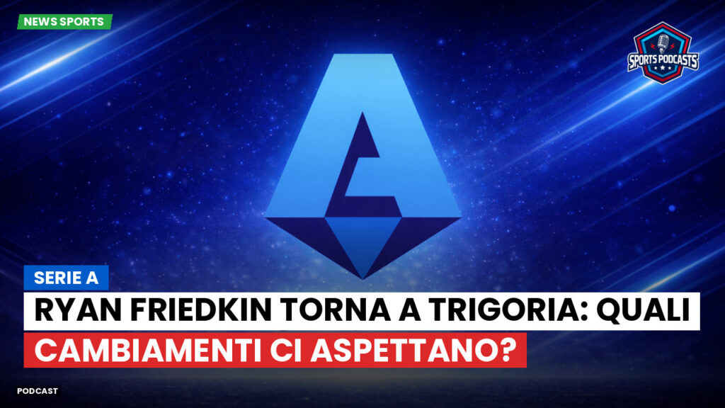 Serie A Podcast: Serie A : Ryan Friedkin torna a Trigoria: quali cambiamenti ci aspettano?