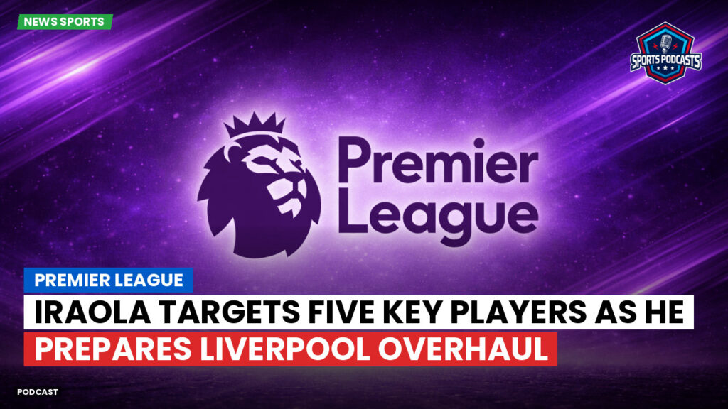 Premier League Podcast: Premier League : Iraola targets five key players as he prepares Liverpool overhaul