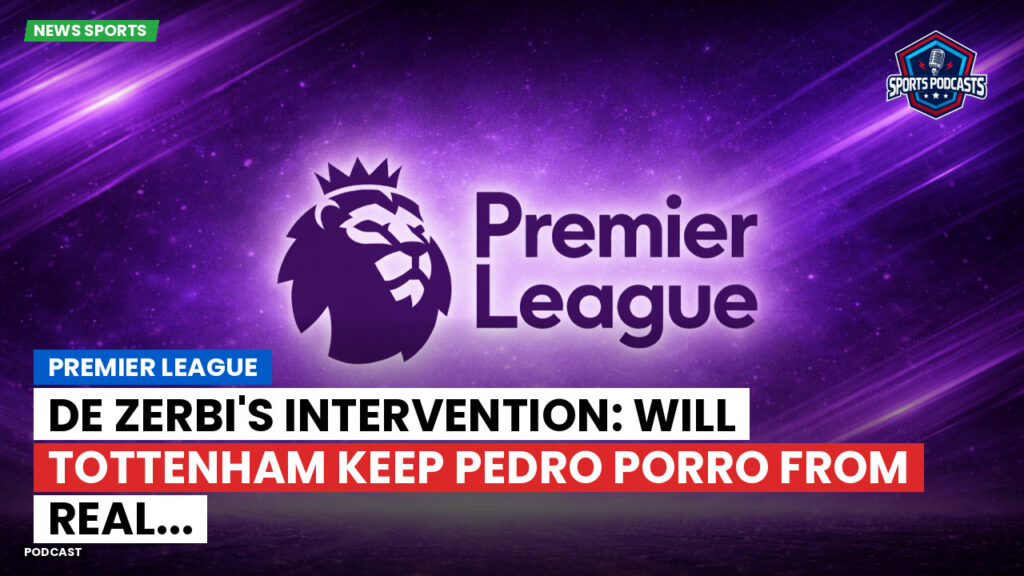 Premier League Podcast: Premier League : De Zerbi's Intervention: Will Tottenham Keep Pedro Porro from Real...