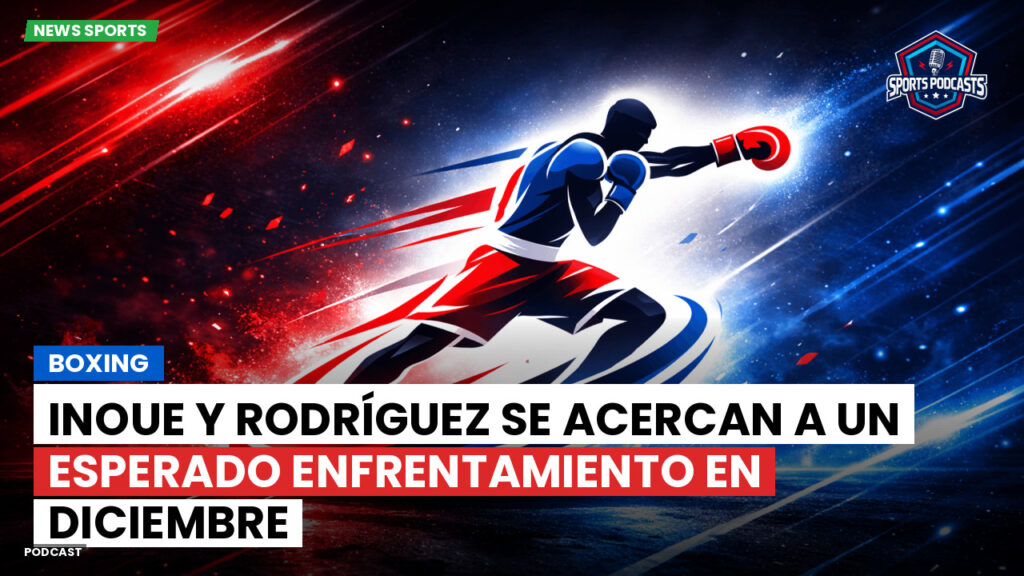 Boxe Podcast: Boxing : Inoue y Rodríguez se acercan a un esperado enfrentamiento en diciembre