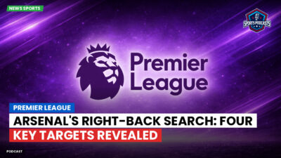 Premier League Podcast: Premier League : Arsenal's Right-Back Search: Four Key Targets Revealed